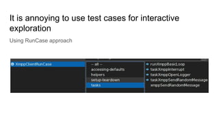 It is annoying to use test cases for interactive
exploration
Using RunCase approach
 
