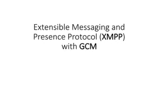 Extensible Messaging and
Presence Protocol (XMPP)
with GCM
 