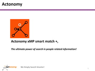 Actonomy




    Actonomy xMP smart match +,

    The ultimate power of search in people related information!




            We Simply Search Smarter!
1                                                                 1
 