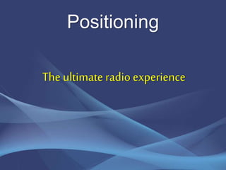 Positioning
The ultimate radioexperience
 