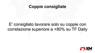 Coppie consigliate
E' consigliato lavorare solo su coppie con
correlazione superiore a +80% su TF Daily
 