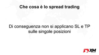 Che cosa è lo spread trading
Di conseguenza non si applicano SL e TP
sulle singole posizioni
 