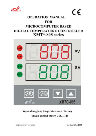 OPERATION MANUAL
FOR
MICROCOMPUTER BASED
DIGITAL TEMPERATURE CONTROLLER
XMT*-808 series
Yuyao changjiang temperature meter factory
Yuyao gongyi meter CO.,LTD
http://www.yycj.com Version NO. :2007
 