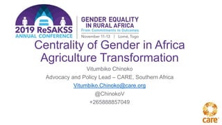 Centrality of Gender in Africa
Agriculture Transformation
Vitumbiko Chinoko
Advocacy and Policy Lead – CARE, Southern Africa
Vitumbiko.Chinoko@care.org
@ChinokoV
+265888857049
 