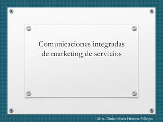 Comunicaciones integradas
de marketing de servicios
Mtra. Dulce María Herrera Villegas
 