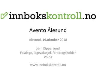 Avento Ålesund
Ålesund, 19.oktober 2018
Jørn Kippersund
Fastlege, legevaktsjef, foredragsholder
Volda
www.innbokskontroll.no
 