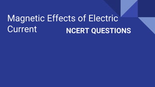 Magnetic Effects of Electric
Current NCERT QUESTIONS
 