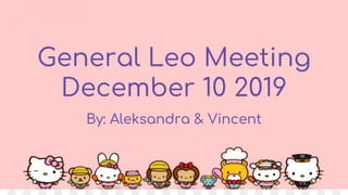 General Leo Meeting
December 10 2019
By: Aleksandra & Vincent
 