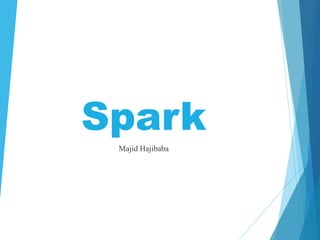 Spark
Majid Hajibaba
 