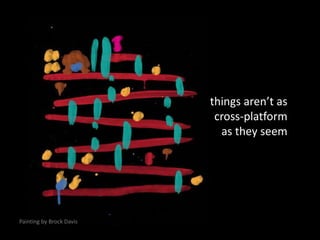 Yay! Cross-platform game development!No.things aren’t as cross-platformas they seemPainting by Brock Davis!=!=!=and definitely