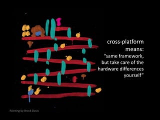 Yay! Cross-platform game development!No.cross-platform means:“same framework, but take care of the hardware differences yourself”Painting by Brock Davis!=!=!=and definitely