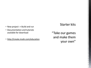 New project -> Build and runDocumentation and tutorials available for downloadhttp://create.msdn.com/educationStarter kits“Take our games and make them your own”