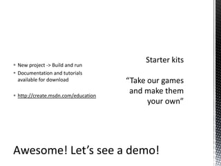 New project -> Build and runDocumentation and tutorials available for downloadhttp://create.msdn.com/educationStarter kits“Take our games and make them your own”Awesome! Let’s see a demo!