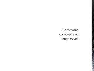 Games are complex and expensive!