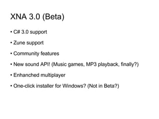 XNA 3.0 (Beta)‏ C# 3.0 support Zune support Community features New sound API! (Music games, MP3 playback, finally?) Enhanched multiplayer One-click installer for Windows? (Not in Beta?)‏ 
