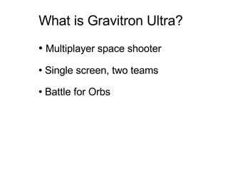 What is Gravitron Ultra? Multiplayer space shooter Single screen, two teams Battle for Orbs 