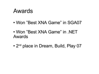 Awards Won ”Best XNA Game” in SGA07 Won ”Best XNA Game” in .NET Awards 2 nd  place in Dream, Build, Play 07 