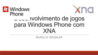 Desenvolvimento de jogos
para Windows Phone com
XNA
MURILLO GRUBLER
 