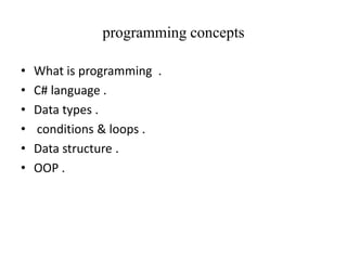 programming concepts
•
•
•
•
•
•

What is programming .
C# language .
Data types .
conditions & loops .
Data structure .
OOP .

 