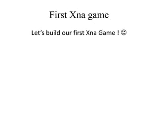 First Xna game
Let’s build our first Xna Game ! 

 