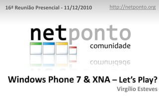 http://netponto.org,[object Object],16ª Reunião Presencial - 11/12/2010,[object Object],Windows Phone 7 & XNA – Let’s Play?Virgílio Esteves,[object Object]