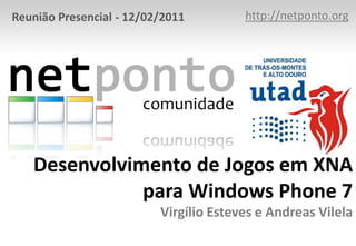 http://netponto.org Reunião Presencial - 12/02/2011 Desenvolvimento de Jogos em XNA para Windows Phone 7Virgílio Esteves e Andreas Vilela 