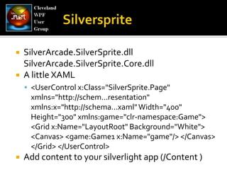 SilverspriteSilverArcade.SilverSprite.dll SilverArcade.SilverSprite.Core.dll A little XAML<UserControlx:Class="SilverSprite.Page" xmlns="http://schem...resentation" xmlns:x="http://schema...xaml" Width="400" Height="300" xmlns:game="clr-namespace:Game"> <Grid x:Name="LayoutRoot" Background="White"> <Canvas> <game:Game1 x:Name="game"/> </Canvas> </Grid> </UserControl> Add content to your silverlightapp (/Content )