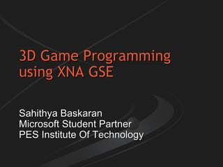 3D Game Programming using XNA GSE Sahithya Baskaran Microsoft Student Partner PES Institute Of Technology 