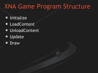 XNA Game Program Structure Initialize LoadContent UnloadContent Update Draw 