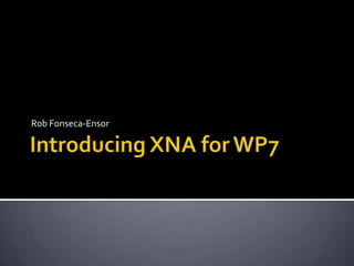 Introducing XNA for WP7 Rob Fonseca-Ensor 