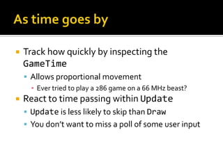 2D drawing with the SpriteBatchA class that manages the rendering of 2D sprites (textures) and fontsBeginStarts a batchDrawPaints a Texture2D to the screenDrawStringPaints a SpriteFont + a string to the screenEndCommit the batch