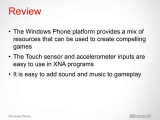 Review
• The Windows Phone platform provides a mix of
  resources that can be used to create compelling
  games
• The Touc...