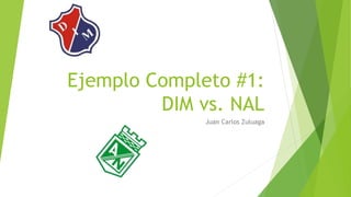 Ejemplo Completo #1:
DIM vs. NAL
Juan Carlos Zuluaga
 