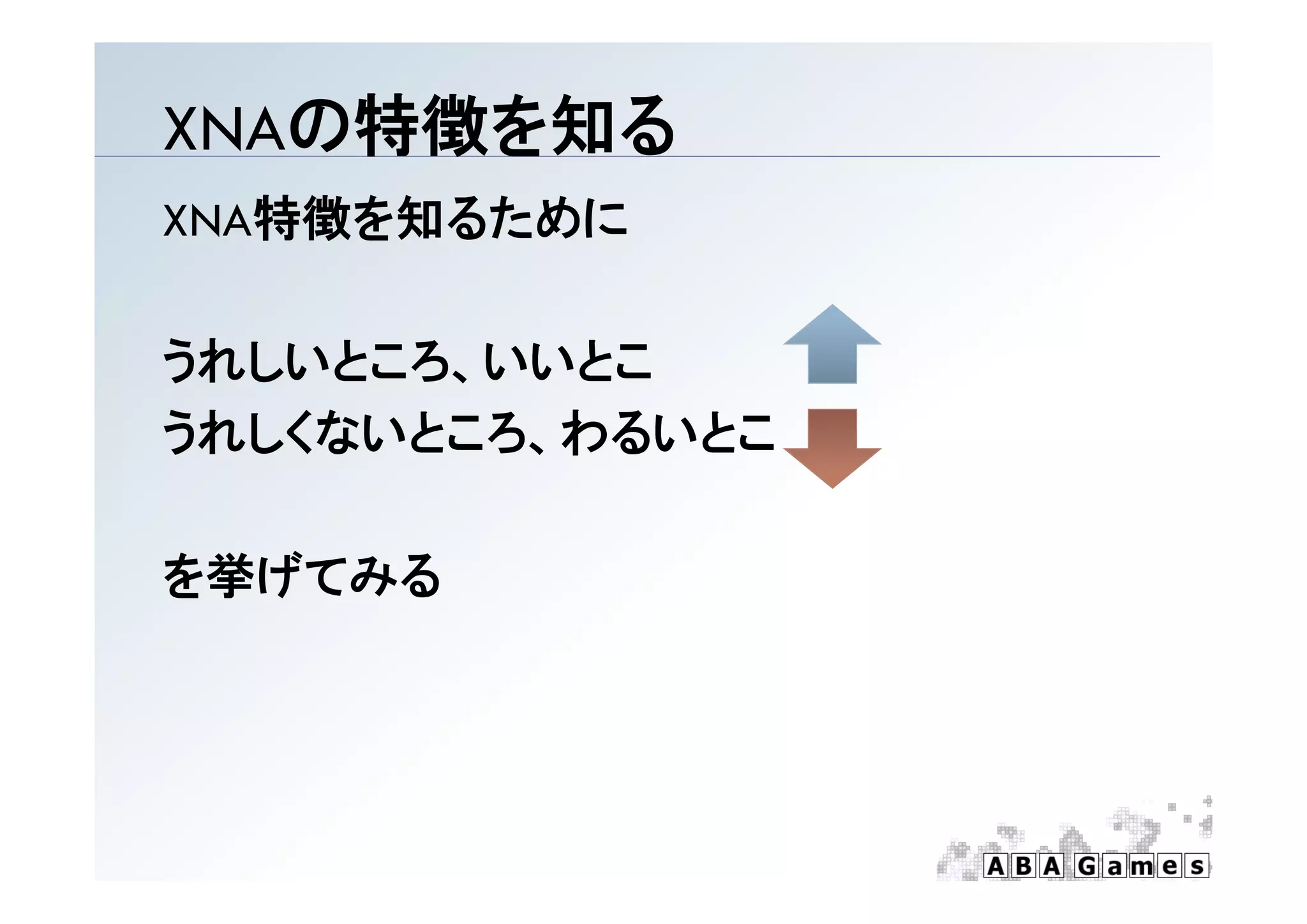 XNAの特徴を知る
XNA特徴を知るために

うれしいところ、いいとこ
うれしいところ いいとこ
うれしくないところ、わるいとこ

を挙げてみる
 