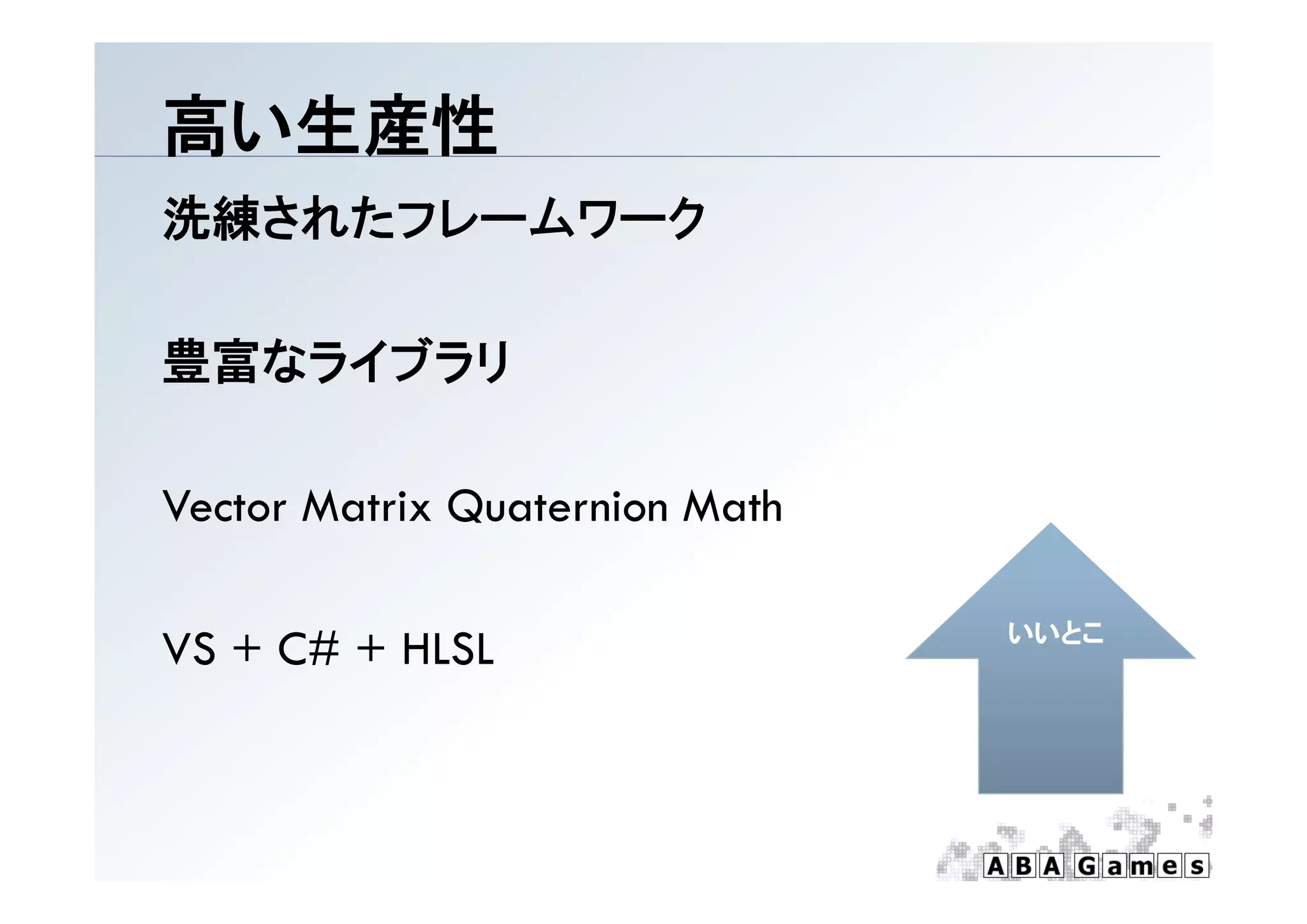 高い生産性
洗練されたフレームワーク

豊富なライブラリ

Vector Matrix Quaternion Math

                                いいとこ
VS + C# + HLSL
 