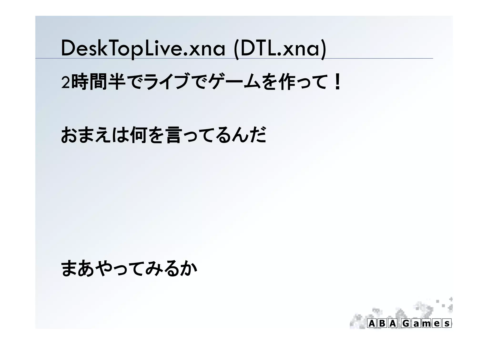 DeskTopLive.xna (DTL.xna)
2時間半でライブでゲームを作って！

おまえは何を言ってるんだ




まあやってみるか
 