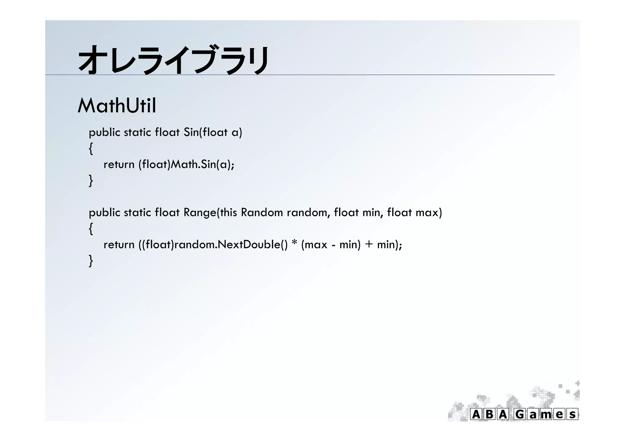 オレライブラリ
MathUtil
 public static float Sin(float a)
 {
   return (float)Math.Sin(a);
 }

 public static float Range(this Random random, float min, float max)
 {
   return ((float)random.NextDouble() * (max - min) + min);
 }
 