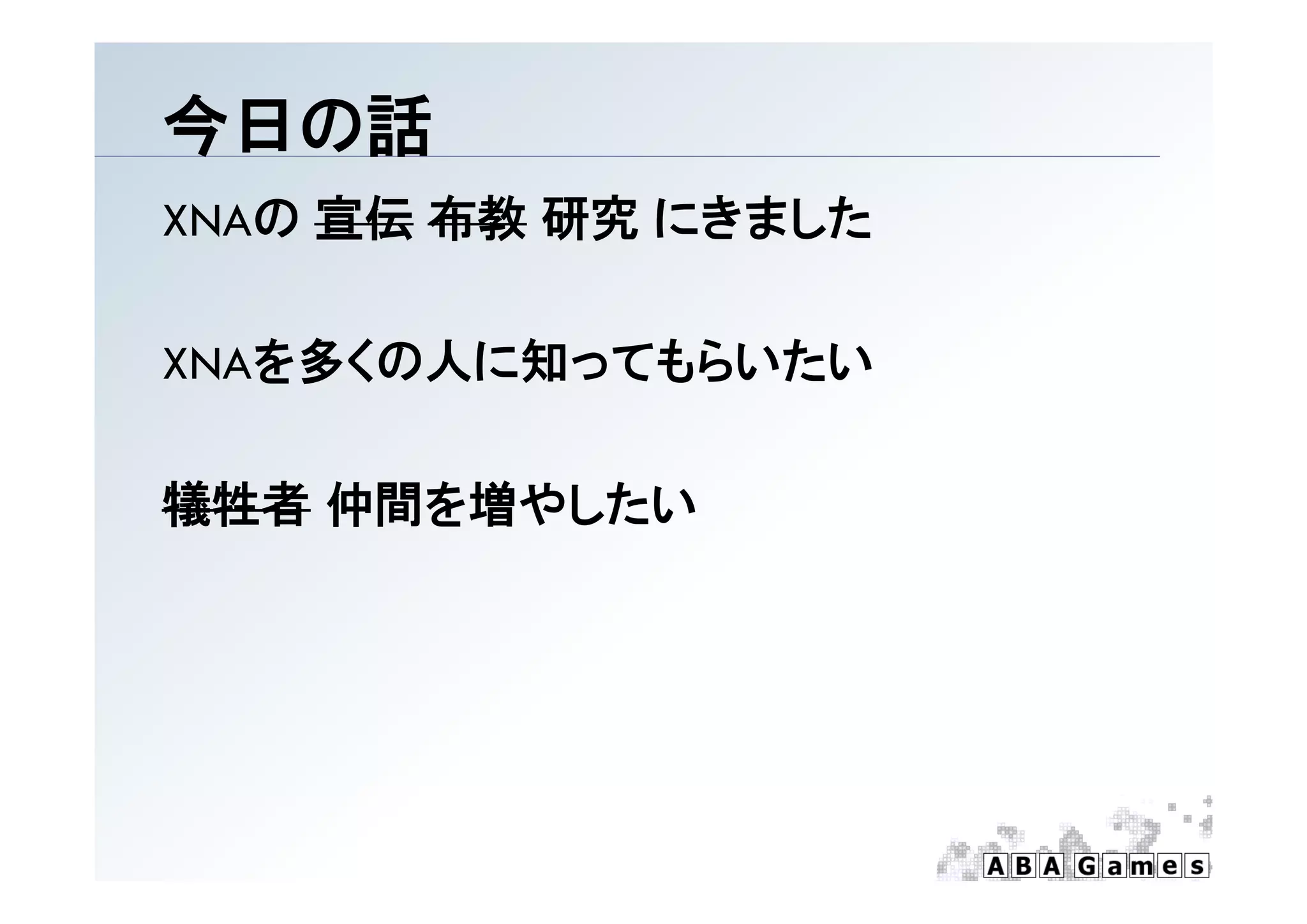 今日の話
XNAの 宣伝 布教 研究 にきました

XNAを多くの人に知ってもらいたい

犠牲者 仲間を増やしたい
 