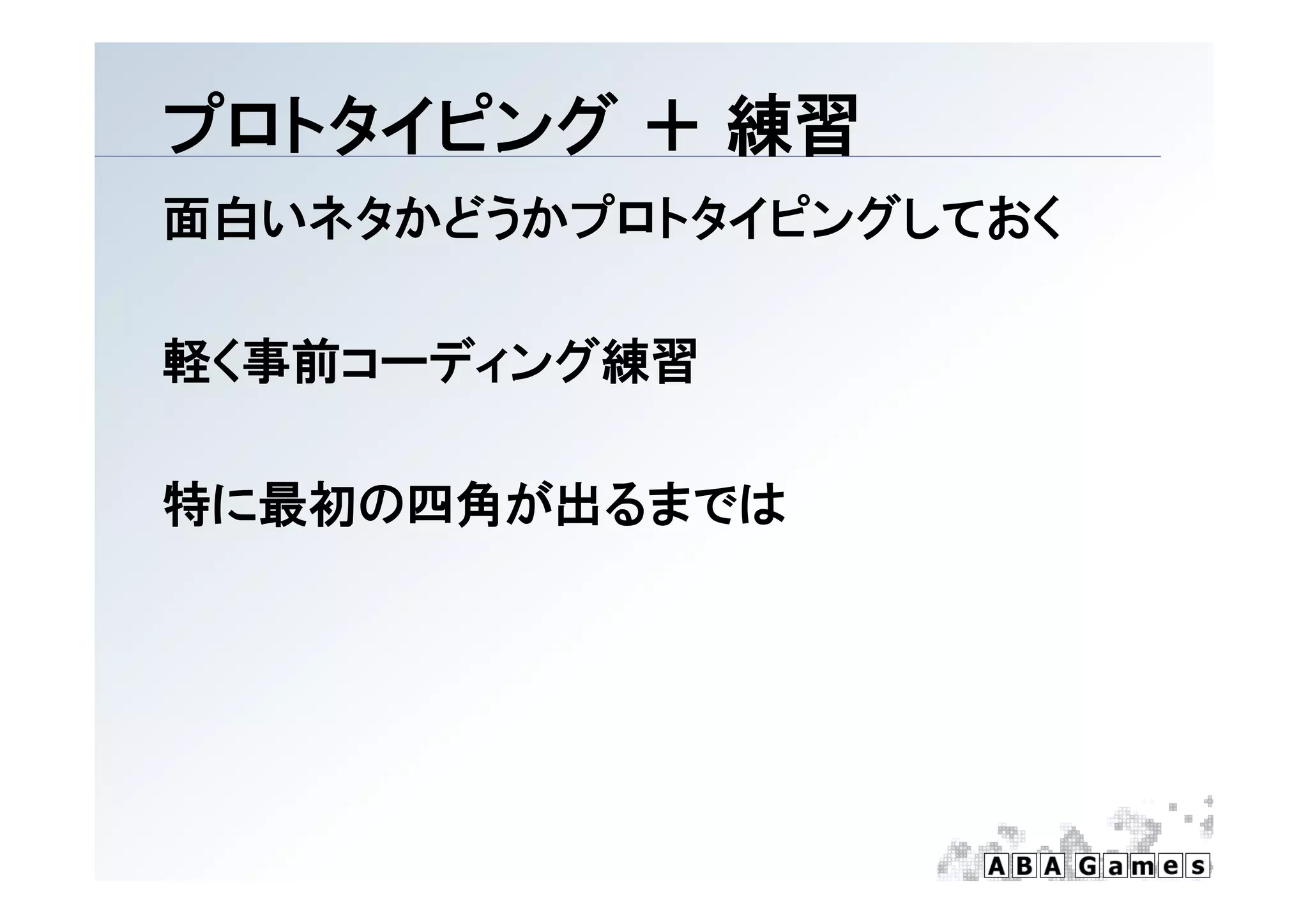 プ トタイピング
プロトタイピング ＋ 練習
面白いネタかどうかプロトタイピングしておく

軽く事前コーディング練習
軽く事前コ ディング練習

特に最初の四角が出るまでは
 
