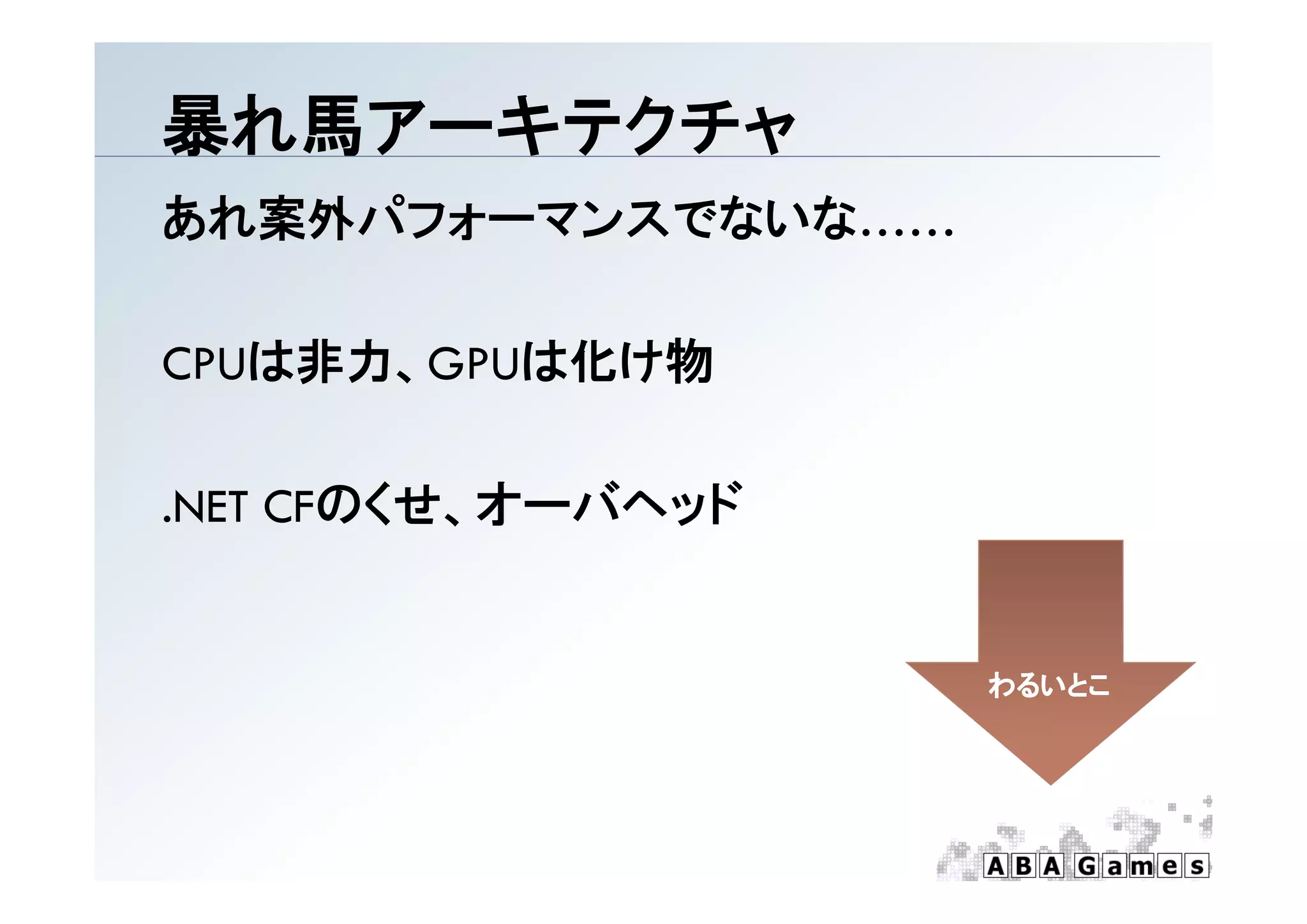暴れ馬ア キテクチャ
暴れ馬アーキテクチャ
あれ案外パフォーマンスでないな……

CPUは非力、GPUは化け物
CPUは非力 GPUは化け物

.NET CFのくせ、オーバヘッド


                    わるいとこ
 