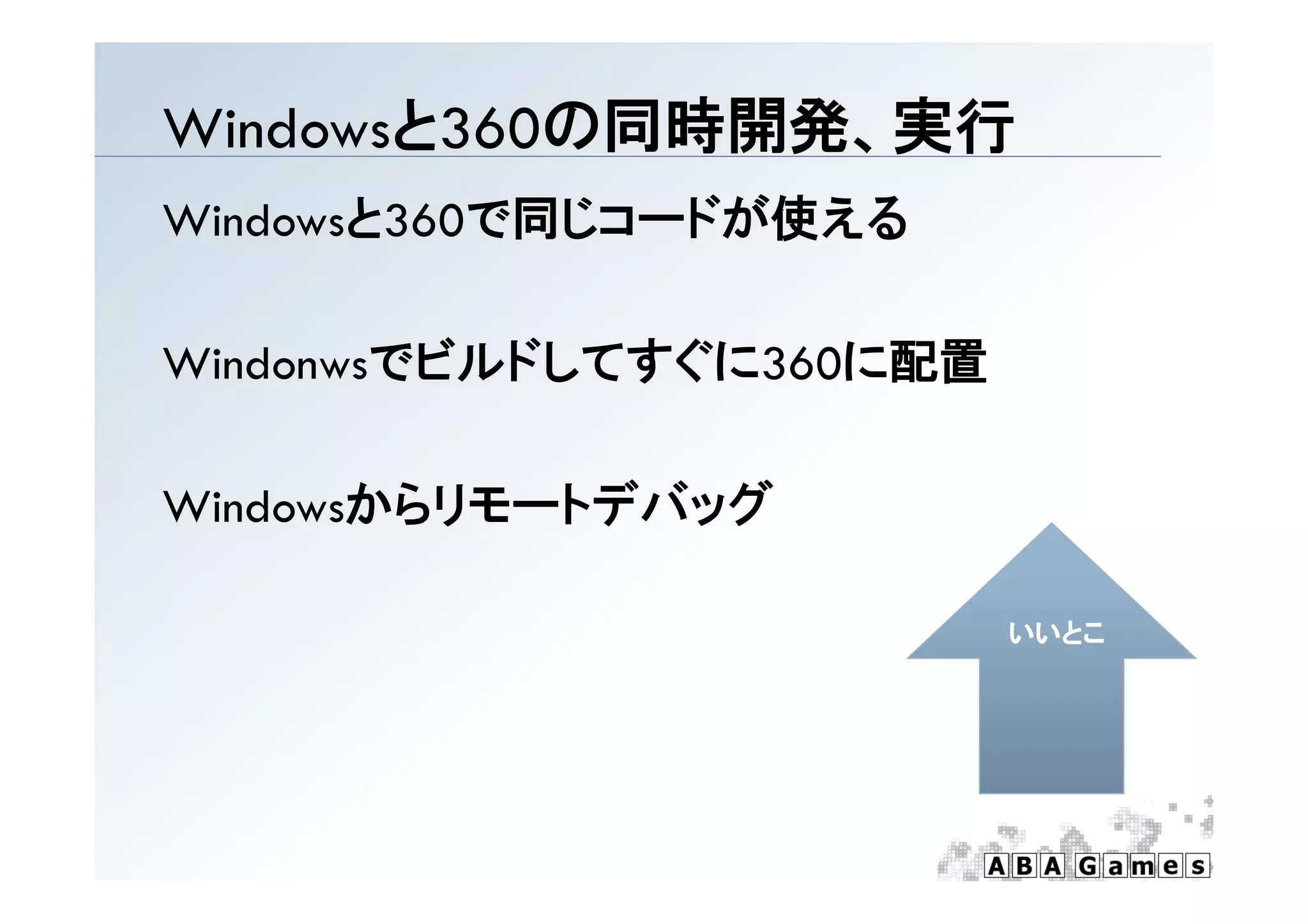 W dowsと360の同時開発、実行
Windowsと360の同時開発、実行
Windowsと360で同じコードが使える

        でビルドしてすぐに360に配置
Windonwsでビルドしてすぐに360に配置
Wi d

Windowsからリモートデバッグ

                          いいとこ
 