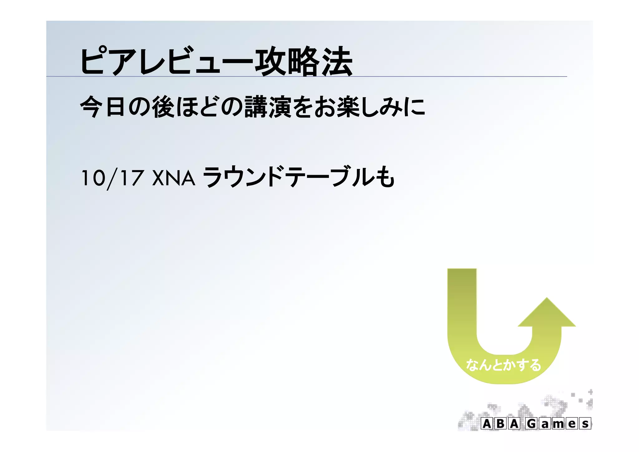 ピアレビュ 攻略法
ピアレビュー攻略法
今日の後ほどの講演をお楽しみに

10/17 XNA ラウンドテ ブルも
          ラウンドテーブルも




                      なんとかする
 