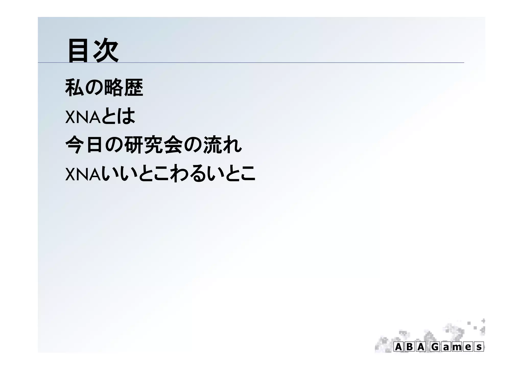 目次
私の略歴
XNAとは
今日の研究会の流れ
XNAいいとこわるいとこ
 