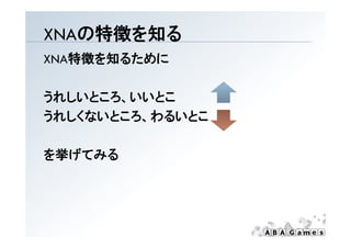 XNAの特徴を知る
XNA特徴を知るために

うれしいところ、いいとこ
うれしいところ いいとこ
うれしくないところ、わるいとこ

を挙げてみる
 
