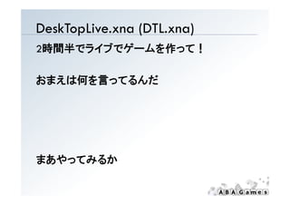 DeskTopLive.xna (DTL.xna)
2時間半でライブでゲームを作って！

おまえは何を言ってるんだ




まあやってみるか
 
