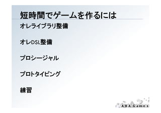 短時間でゲ ムを作るには
短時間でゲームを作るには
オレライブラリ整備

オレDSL整備

プロシージャル
プロシ ジャル

プロトタイピング

練習
 