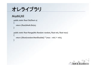 オレライブラリ
MathUtil
 public static float Sin(float a)
 {
   return (float)Math.Sin(a);
 }

 public static float Range(this Random random, float min, float max)
 {
   return ((float)random.NextDouble() * (max - min) + min);
 }
 