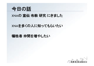 今日の話
XNAの 宣伝 布教 研究 にきました

XNAを多くの人に知ってもらいたい

犠牲者 仲間を増やしたい
 