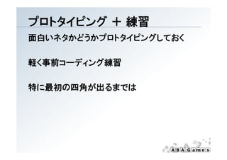 プ トタイピング
プロトタイピング ＋ 練習
面白いネタかどうかプロトタイピングしておく

軽く事前コーディング練習
軽く事前コ ディング練習

特に最初の四角が出るまでは
 