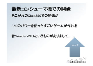 最新コンシュ マ機での開発
最新コンシューマ機での開発
あこがれのXbox360での開発が

360のパワ を使ったすごいゲ ムが作れる
360のパワーを使ったすごいゲームが作れる

昔WonderWitchというものがありまして……

                       いいとこ
 